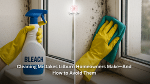 Cleaning Mistakes Lilburn Homeowners Make—And How to Avoid Them